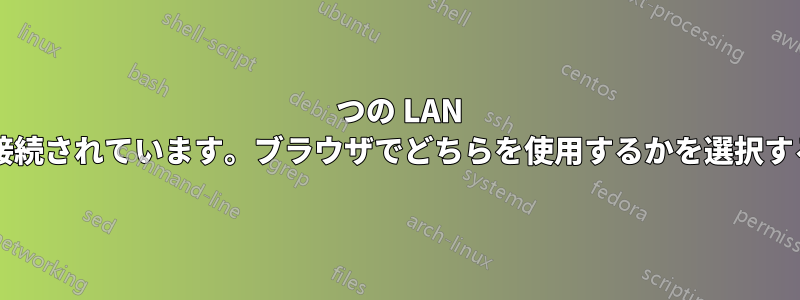 2 つの LAN が両方ともインターネットに接続されています。ブラウザでどちらを使用するかを選択するにはどうすればよいですか?