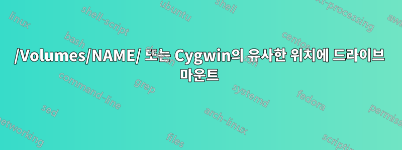 /Volumes/NAME/ 또는 Cygwin의 유사한 위치에 드라이브 마운트