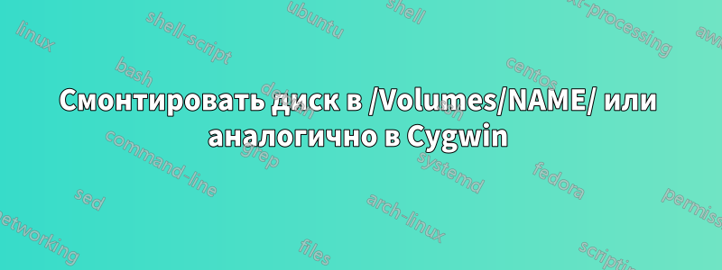 Смонтировать диск в /Volumes/NAME/ или аналогично в Cygwin