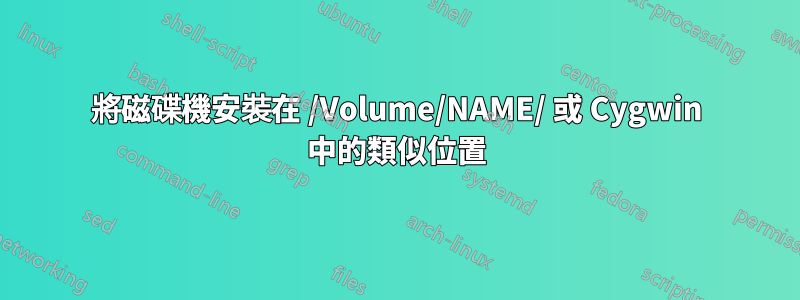 將磁碟機安裝在 /Volume/NAME/ 或 Cygwin 中的類似位置