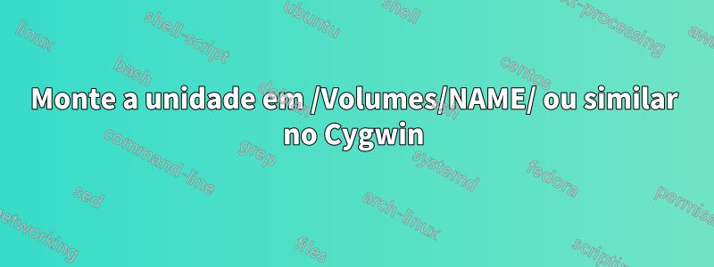 Monte a unidade em /Volumes/NAME/ ou similar no Cygwin