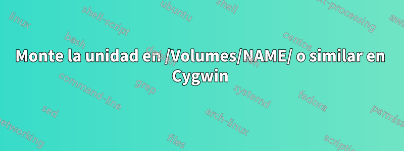 Monte la unidad en /Volumes/NAME/ o similar en Cygwin