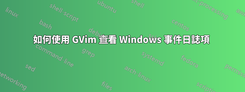 如何使用 GVim 查看 Windows 事件日誌項