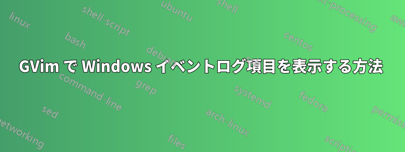 GVim で Windows イベントログ項目を表示する方法