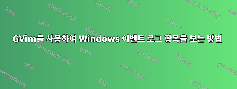 GVim을 사용하여 Windows 이벤트 로그 항목을 보는 방법