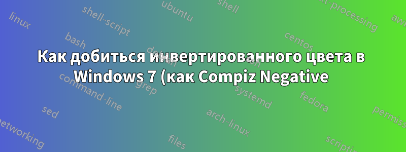 Как добиться инвертированного цвета в Windows 7 (как Compiz Negative)?