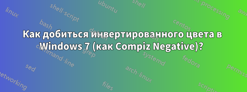 Как добиться инвертированного цвета в Windows 7 (как Compiz Negative)? 