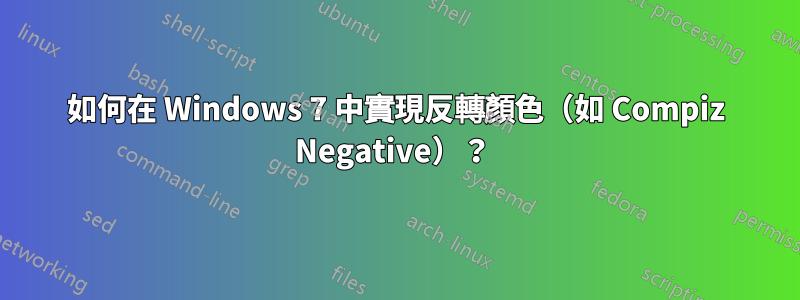 如何在 Windows 7 中實現反轉顏色（如 Compiz Negative）？ 