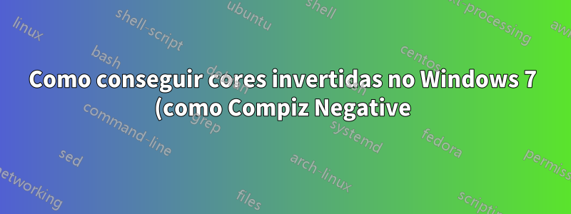 Como conseguir cores invertidas no Windows 7 (como Compiz Negative)?