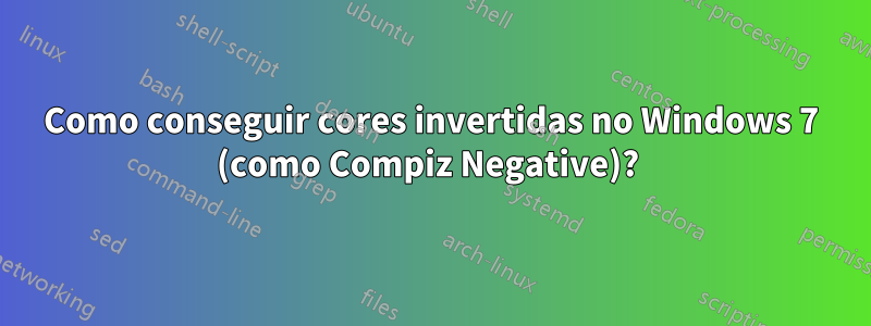 Como conseguir cores invertidas no Windows 7 (como Compiz Negative)? 