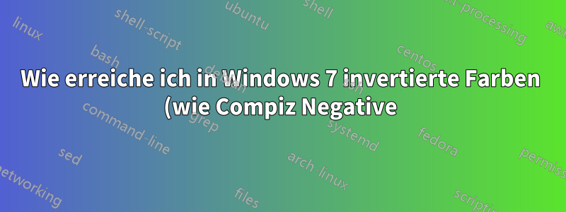 Wie erreiche ich in Windows 7 invertierte Farben (wie Compiz Negative)?