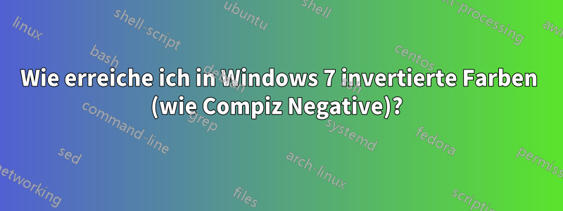 Wie erreiche ich in Windows 7 invertierte Farben (wie Compiz Negative)? 