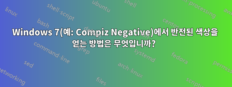 Windows 7(예: Compiz Negative)에서 반전된 색상을 얻는 방법은 무엇입니까? 