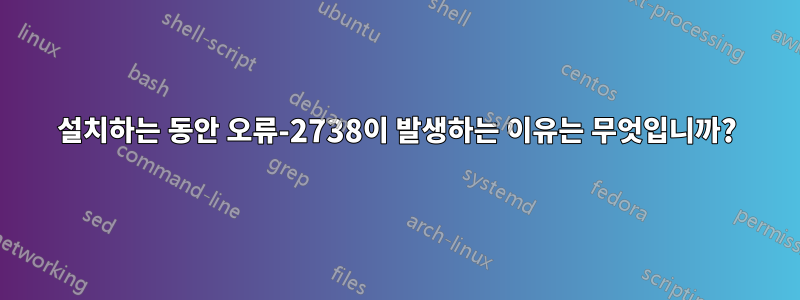 설치하는 동안 오류-2738이 발생하는 이유는 무엇입니까?