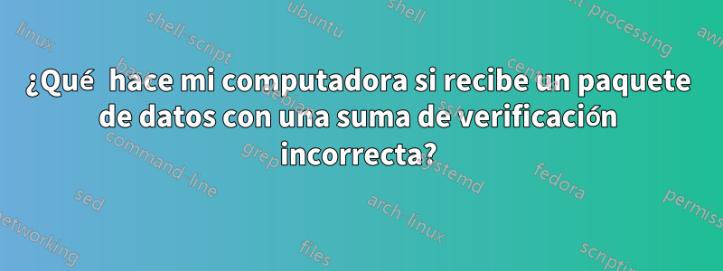 ¿Qué hace mi computadora si recibe un paquete de datos con una suma de verificación incorrecta?