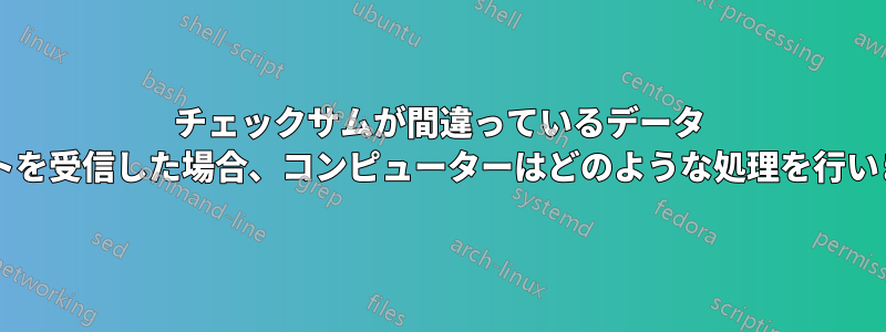 チェックサムが間違っているデータ パケットを受信した場合、コンピューターはどのような処理を行いますか?