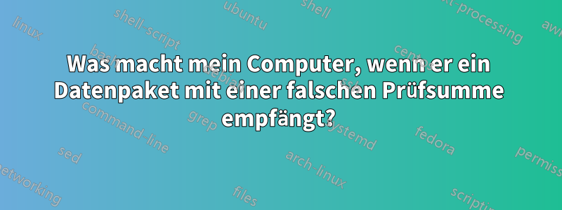 Was macht mein Computer, wenn er ein Datenpaket mit einer falschen Prüfsumme empfängt?