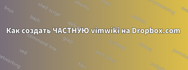 Как создать ЧАСТНУЮ vimwiki на Dropbox.com