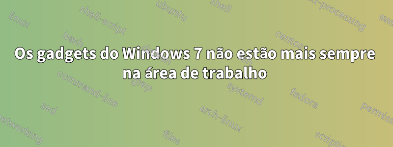 Os gadgets do Windows 7 não estão mais sempre na área de trabalho