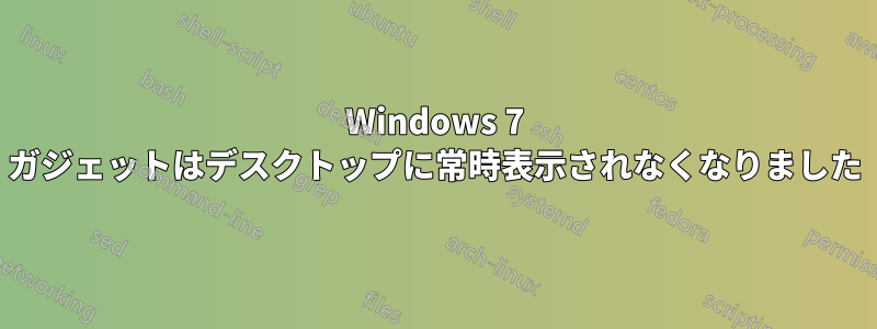 Windows 7 ガジェットはデスクトップに常時表示されなくなりました