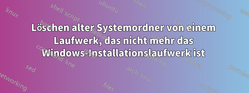 Löschen alter Systemordner von einem Laufwerk, das nicht mehr das Windows-Installationslaufwerk ist