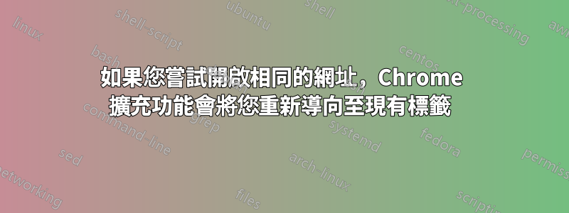 如果您嘗試開啟相同的網址，Chrome 擴充功能會將您重新導向至現有標籤 