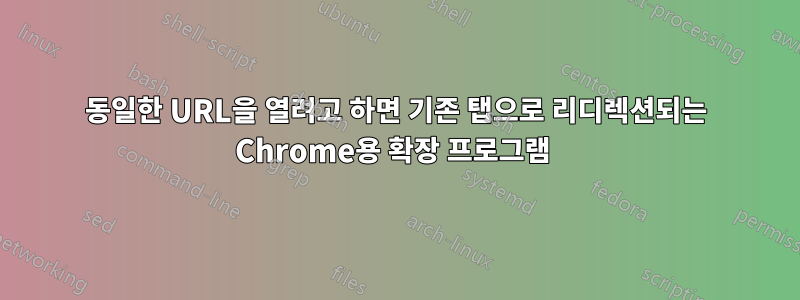 동일한 URL을 열려고 하면 기존 탭으로 리디렉션되는 Chrome용 확장 프로그램 