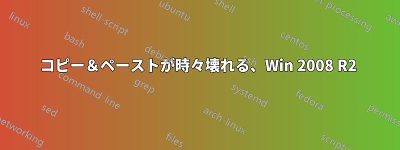 コピー＆ペーストが時々壊れる、Win 2008 R2