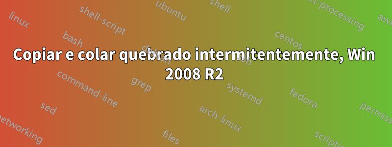 Copiar e colar quebrado intermitentemente, Win 2008 R2