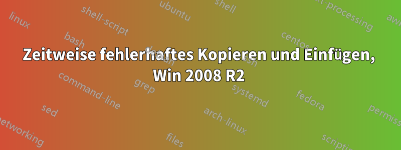 Zeitweise fehlerhaftes Kopieren und Einfügen, Win 2008 R2