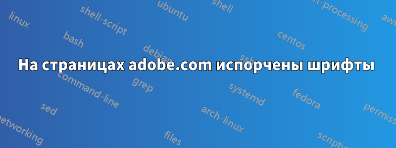 На страницах adobe.com испорчены шрифты