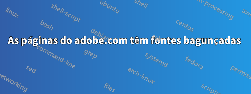 As páginas do adobe.com têm fontes bagunçadas