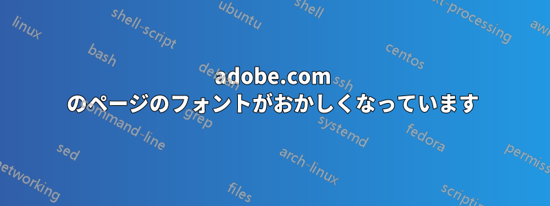 adobe.com のページのフォントがおかしくなっています