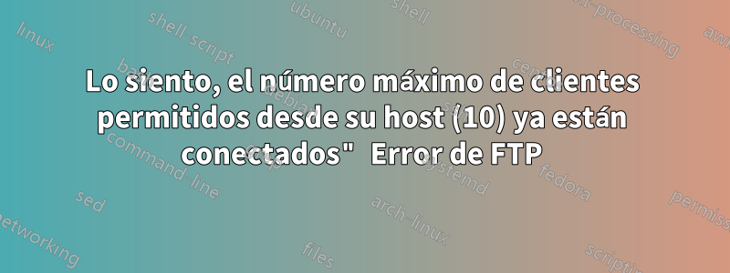 Lo siento, el número máximo de clientes permitidos desde su host (10) ya están conectados" Error de FTP