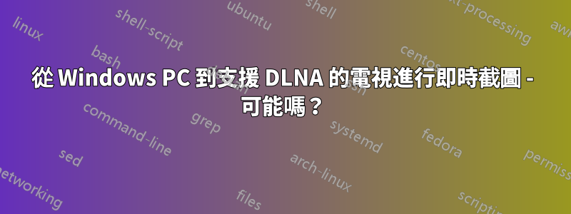 從 Windows PC 到支援 DLNA 的電視進行即時截圖 - 可能嗎？