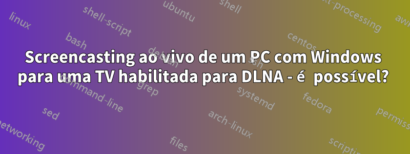 Screencasting ao vivo de um PC com Windows para uma TV habilitada para DLNA - é possível?