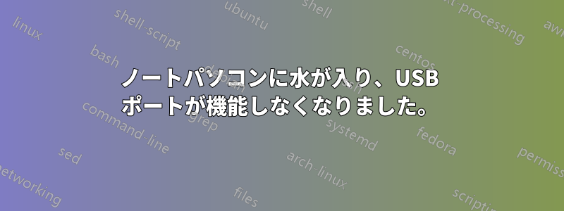 ノートパソコンに水が入り、USB ポートが機能しなくなりました。