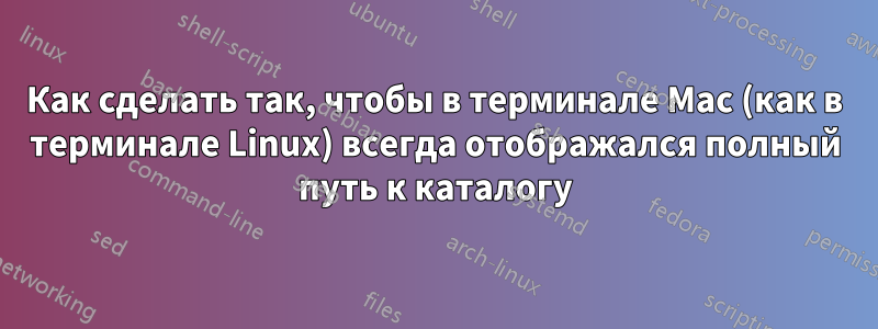 Как сделать так, чтобы в терминале Mac (как в терминале Linux) всегда отображался полный путь к каталогу