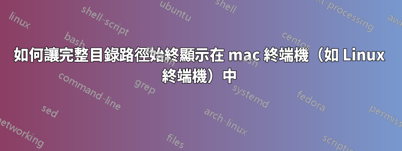 如何讓完整目錄路徑始終顯示在 mac 終端機（如 Linux 終端機）中