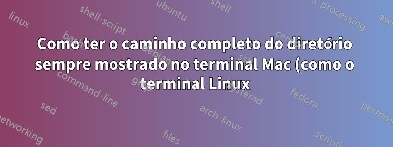 Como ter o caminho completo do diretório sempre mostrado no terminal Mac (como o terminal Linux)