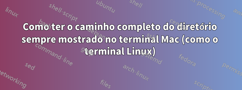 Como ter o caminho completo do diretório sempre mostrado no terminal Mac (como o terminal Linux)