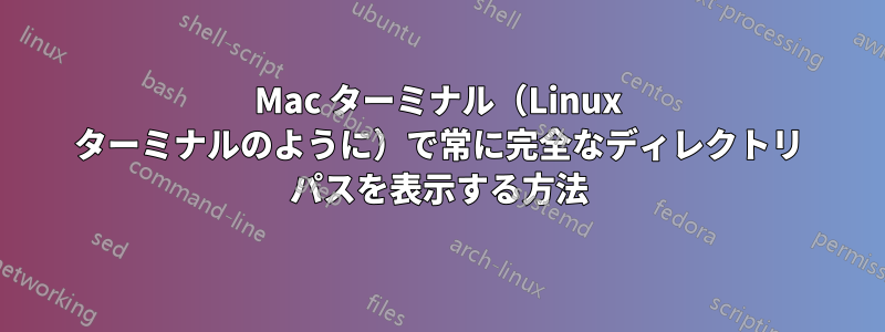 Mac ターミナル（Linux ターミナルのように）で常に完全なディレクトリ パスを表示する方法