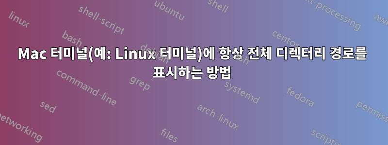 Mac 터미널(예: Linux 터미널)에 항상 전체 디렉터리 경로를 표시하는 방법