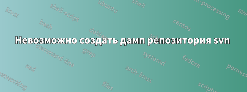 Невозможно создать дамп репозитория svn