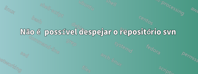 Não é possível despejar o repositório svn