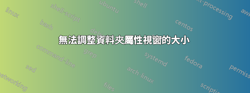 無法調整資料夾屬性視窗的大小