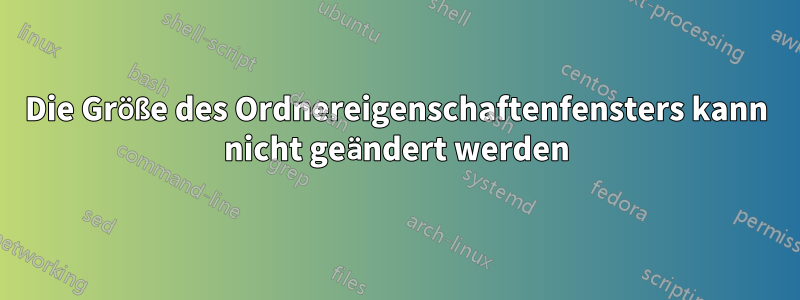 Die Größe des Ordnereigenschaftenfensters kann nicht geändert werden