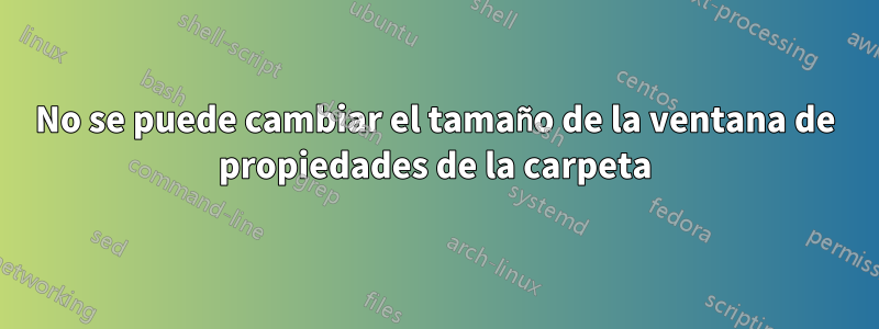 No se puede cambiar el tamaño de la ventana de propiedades de la carpeta