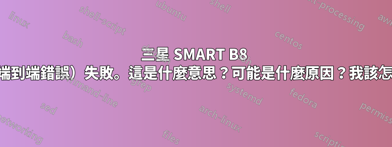 三星 SMART B8 參數（端到端錯誤）失敗。這是什麼意思？可能是什麼原因？我該怎麼辦？