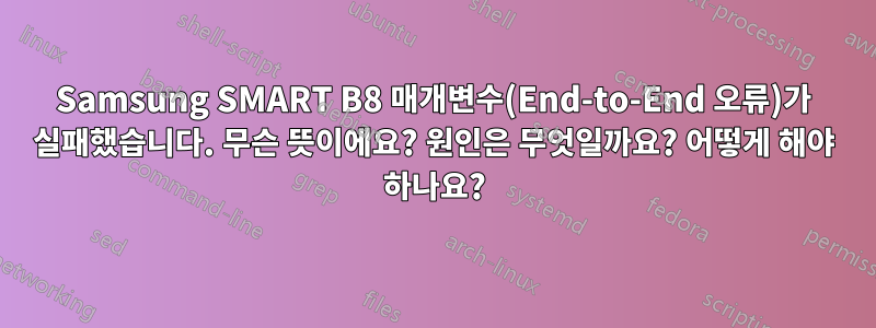 Samsung SMART B8 매개변수(End-to-End 오류)가 실패했습니다. 무슨 뜻이에요? 원인은 무엇일까요? 어떻게 해야 하나요?